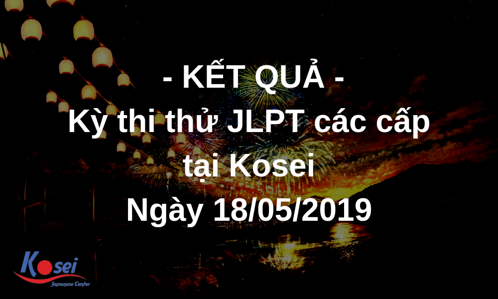 [ KẾT QUẢ ] Kỳ thi thử JLPT các cấp độ tại Kosei - Ngày 18/05/2019