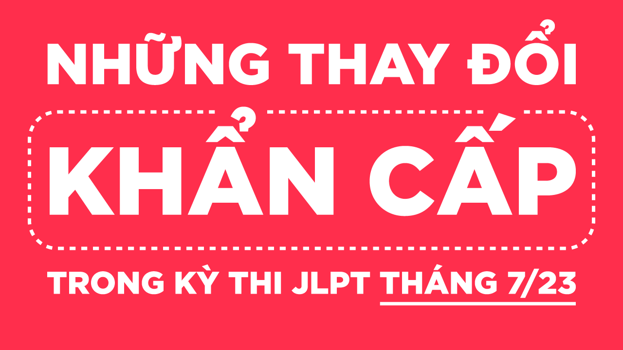 Những Thay Đổi "Khẩn Cấp" Trong Kỳ Thi JLPT 7/2023
