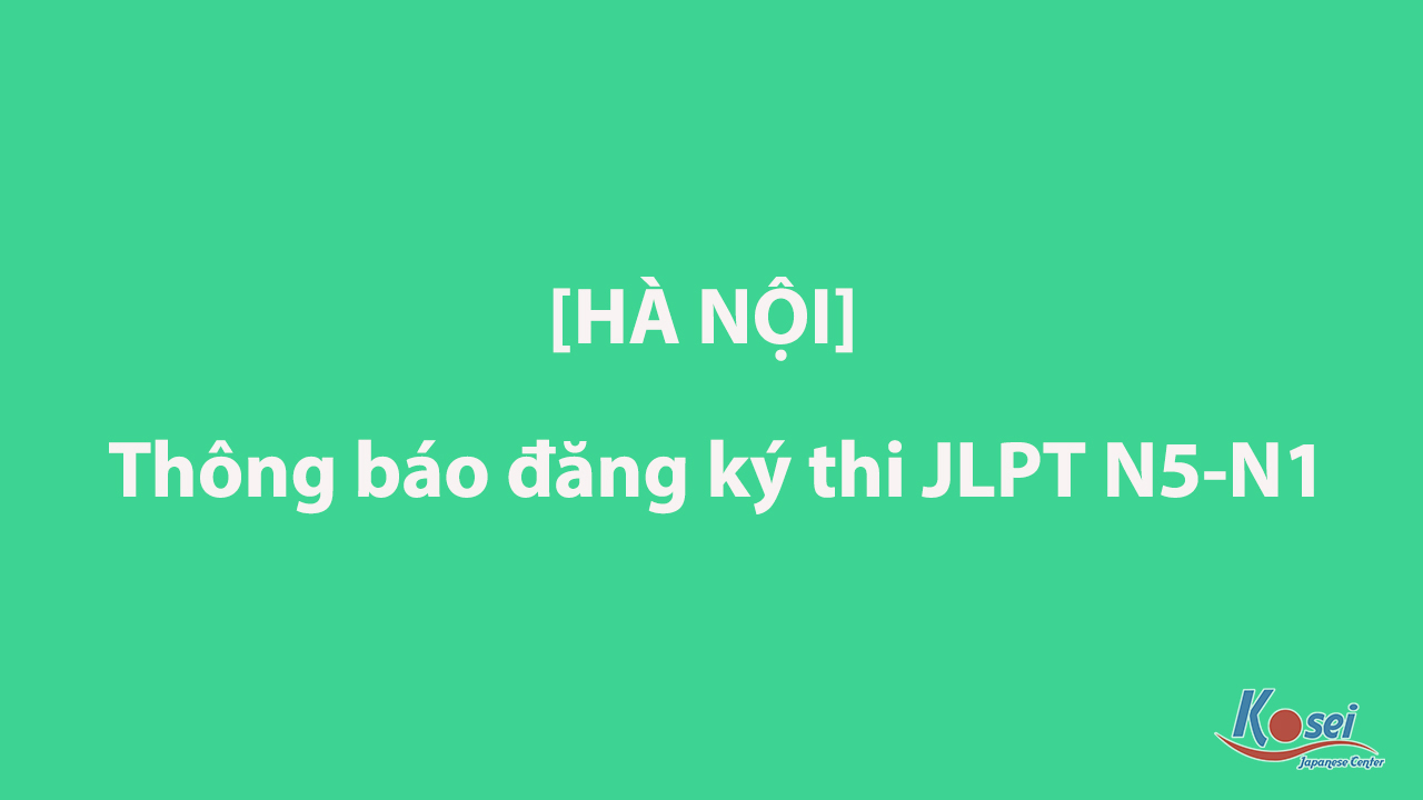 [Thông báo] LỊCH ĐĂNG KÝ THI NĂNG LỰC TIẾNG NHẬT THÁNG 7/2022 Ở HÀ NỘI