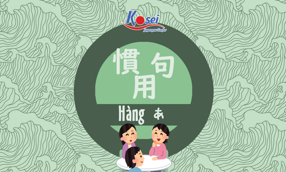 Nhất Định Phải Biết 19 Quán Dụng Ngữ Tiếng Nhật Phổ Biến Hàng A