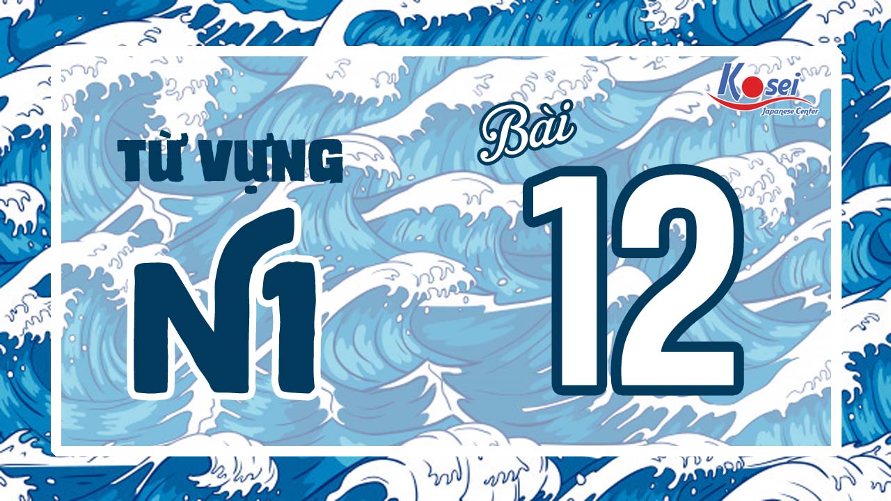 Tổng hợp từ vựng N1 không thể bỏ lỡ - Bài 12