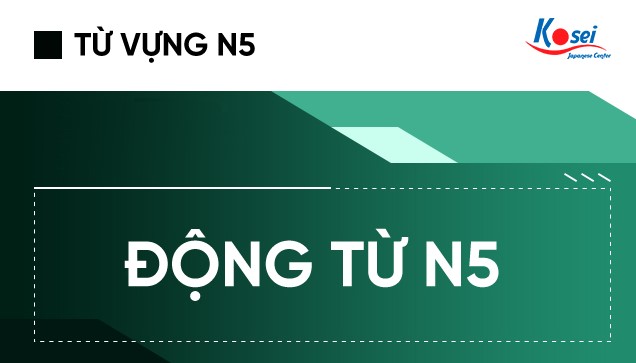 Tất Tần Tật Động Từ Tiếng Nhật N5 Mà Bạn Nên Biết!