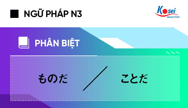 Phân biệt ngữ pháp N3 ものだ và ことだ, Phan biet ngu phap N3 ものだ va ことだ, ngữ pháp n3 ものだ và ことだ, phân biệt ngữ pháp n3, ngữ pháp n3