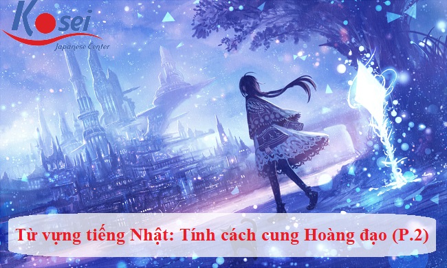 Khám phá tính cách các cung hoàng đạo trong tiếng Nhật (Phần 2)